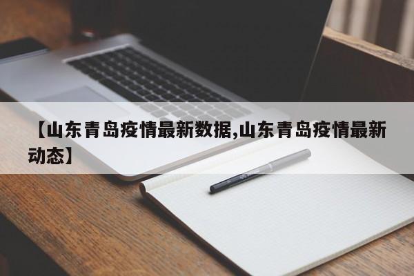 【山东青岛疫情最新数据,山东青岛疫情最新动态】