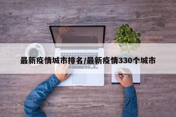 最新疫情城市排名/最新疫情330个城市